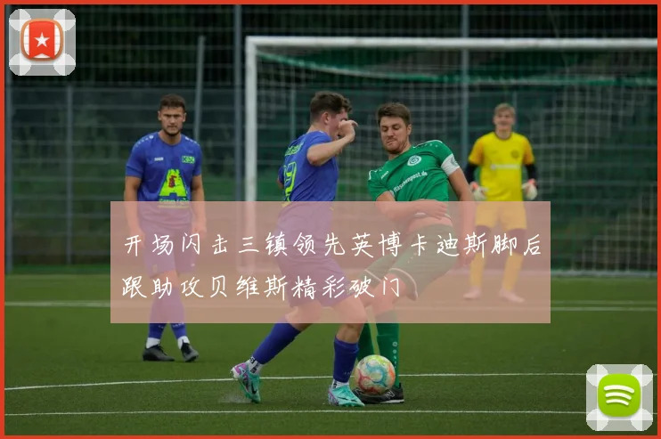 开场闪击三镇领先英博卡迪斯脚后跟助攻贝维斯精彩破门