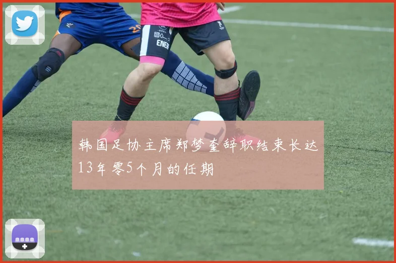 韩国足协主席郑梦奎辞职结束长达13年零5个月的任期