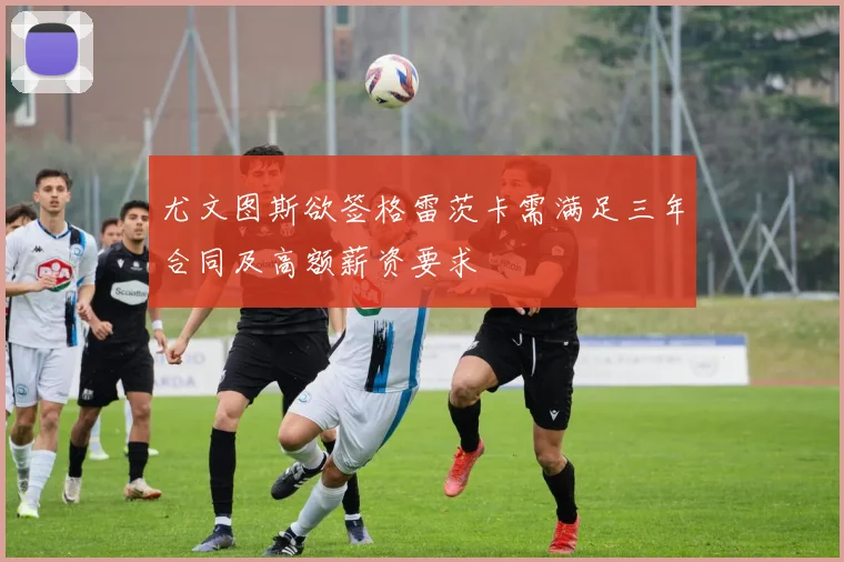 尤文图斯欲签格雷茨卡需满足三年合同及高额薪资要求