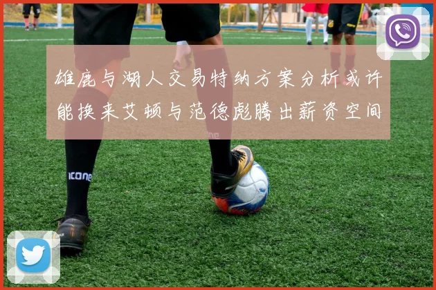雄鹿与湖人交易特纳方案分析或许能换来艾顿与范德彪腾出薪资空间