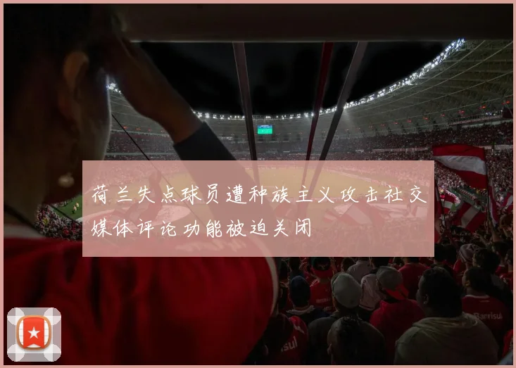 荷兰失点球员遭种族主义攻击社交媒体评论功能被迫关闭