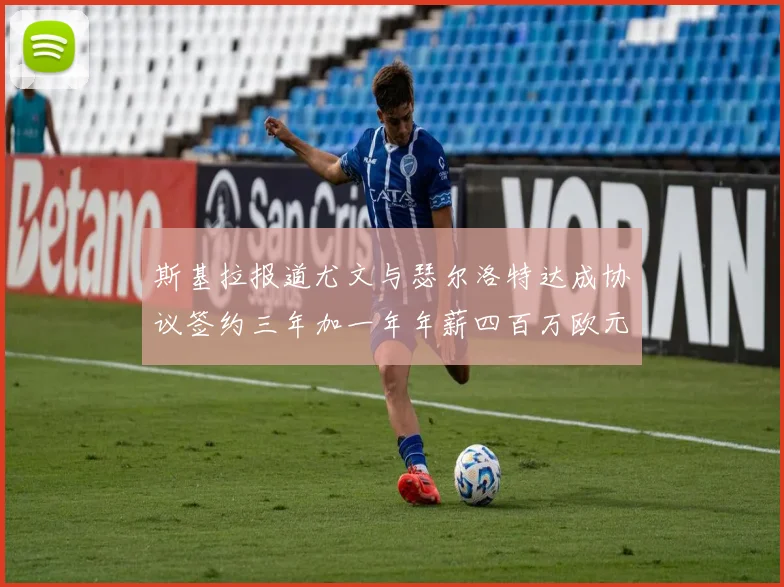 斯基拉报道尤文与瑟尔洛特达成协议签约三年加一年年薪四百万欧元