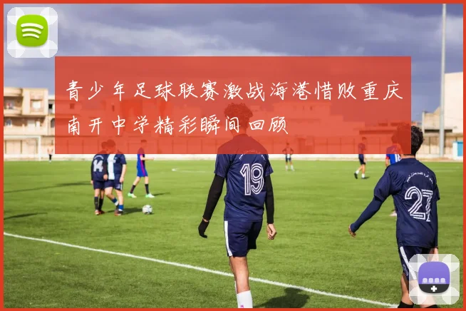 青少年足球联赛激战海港惜败重庆南开中学精彩瞬间回顾