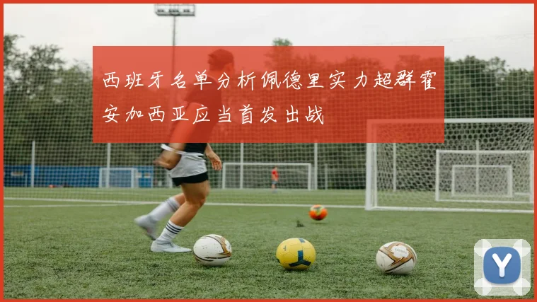 西班牙名单分析佩德里实力超群霍安加西亚应当首发出战