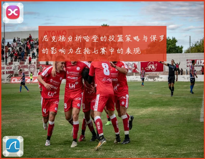 尼克杨分析哈登的投篮策略与保罗的影响力在抢七赛中的表现