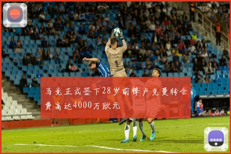 马竞正式签下28岁前锋卢克曼转会费高达4000万欧元