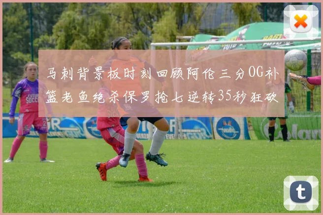 马刺背景板时刻回顾阿伦三分OG补篮老鱼绝杀保罗抢七逆转35秒狂砍13分