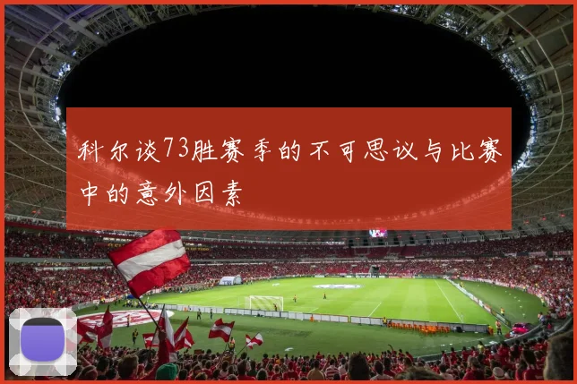 科尔谈73胜赛季的不可思议与比赛中的意外因素